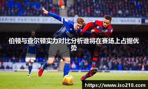 伯顿与查尔顿实力对比分析谁将在赛场上占据优势