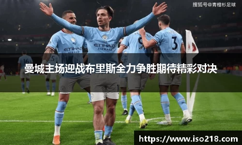 曼城主场迎战布里斯全力争胜期待精彩对决