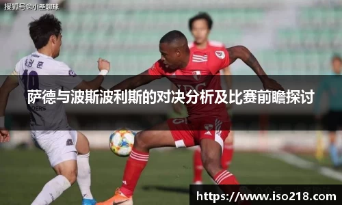 萨德与波斯波利斯的对决分析及比赛前瞻探讨